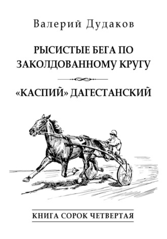 Валерий Дудаков, Рысистые бега по заколдованному кругу. «Каспий» дагестанский. Книга сорок четвертая